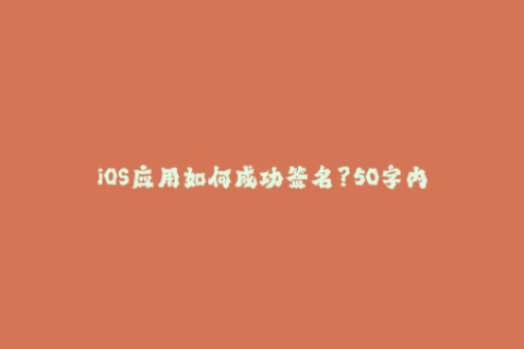 iOS应用如何成功签名？50字内