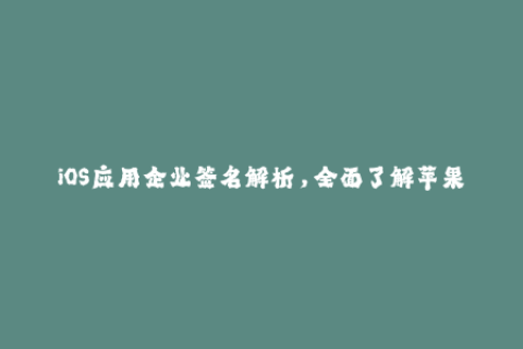 iOS应用企业签名解析，全面了解苹果签名机制