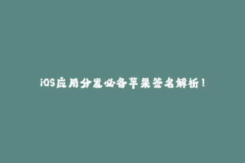 iOS应用分发必备苹果签名解析！