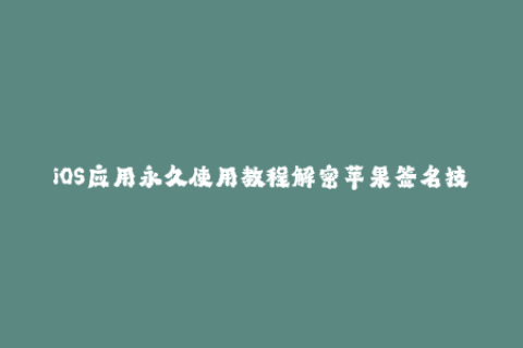 iOS应用永久使用教程解密苹果签名技术