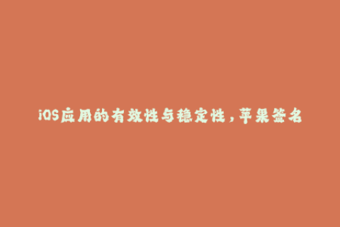 iOS应用的有效性与稳定性，苹果签名是关键