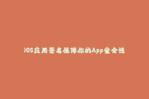 iOS应用签名保障你的App安全性