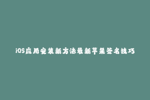 iOS应用安装新方法最新苹果签名技巧