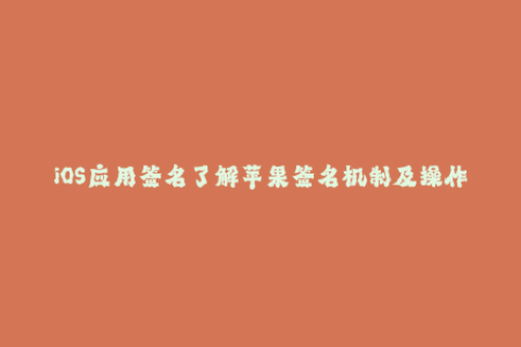 iOS应用签名了解苹果签名机制及操作方法