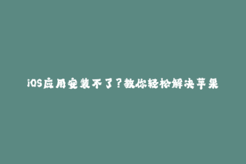 iOS应用安装不了？教你轻松解决苹果签名问题