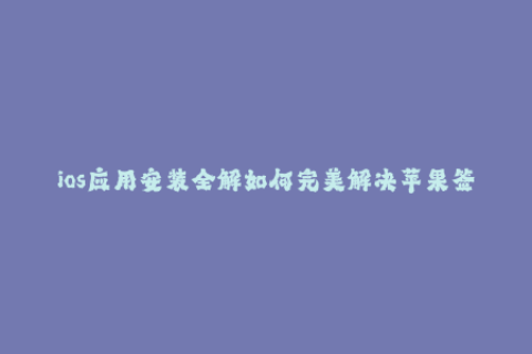 ios应用安装全解如何完美解决苹果签名问题