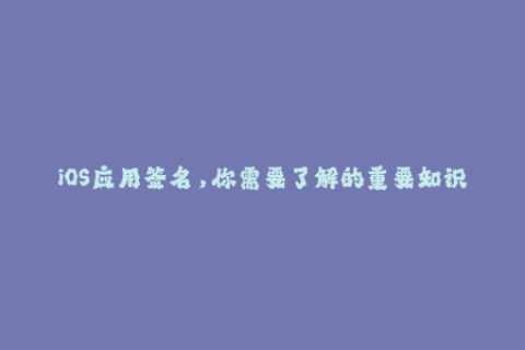 iOS应用签名，你需要了解的重要知识点