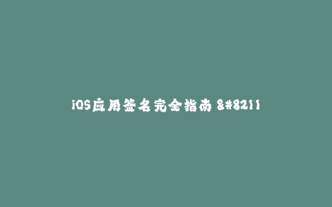 iOS应用签名完全指南 - 从基础到进阶