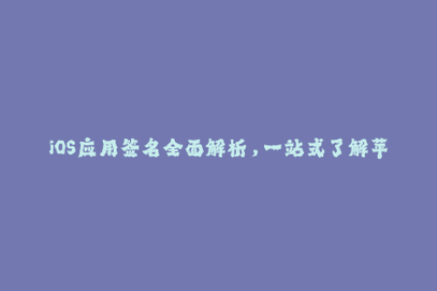 iOS应用签名全面解析，一站式了解苹果签名机制