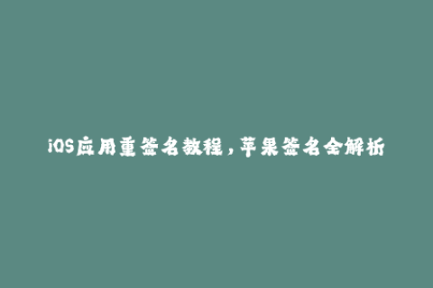 iOS应用重签名教程，苹果签名全解析