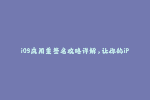 iOS应用重签名攻略详解，让你的iPhone再添新玩法