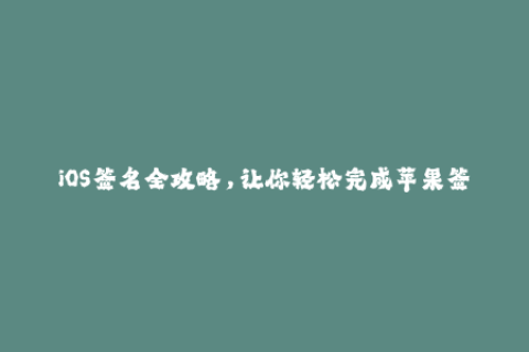 iOS签名全攻略，让你轻松完成苹果签名