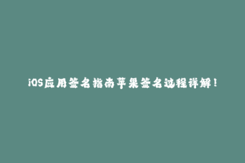 iOS应用签名指南苹果签名过程详解！