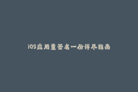 iOS应用重签名一份详尽指南