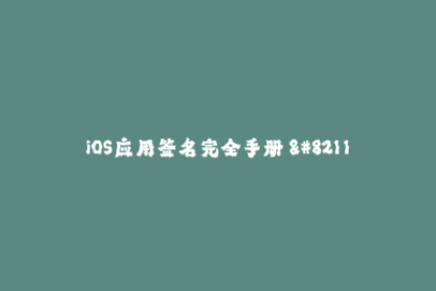 iOS应用签名完全手册 - 如何在苹果设备上签署应用程序？