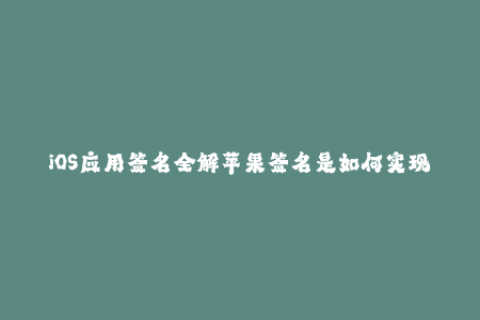 iOS应用签名全解苹果签名是如何实现的？