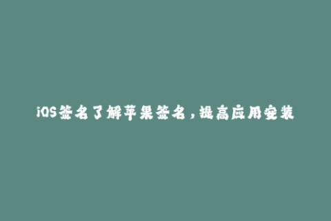 iOS签名了解苹果签名，提高应用安装成功率