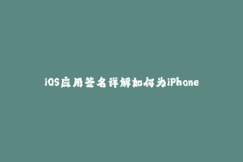 iOS应用签名详解如何为iPhoneiPad应用程序签名，确保正常的应用程序安装与运行？