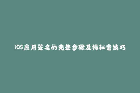 iOS应用签名的完整步骤及揭秘密技巧