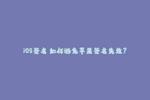 iOS签名 如何避免苹果签名失效？