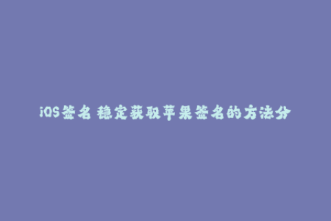 iOS签名 稳定获取苹果签名的方法分享