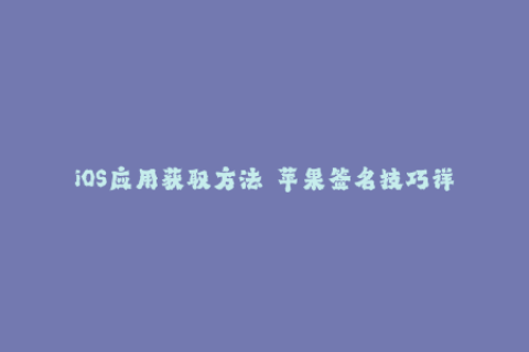 iOS应用获取方法——苹果签名技巧详解