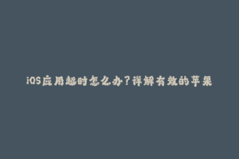 iOS应用超时怎么办？详解有效的苹果签名方法