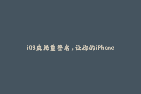 iOS应用重签名，让你的iPhone越狱后也能下载安装！