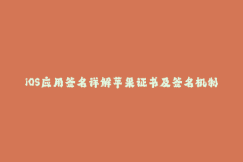 iOS应用签名详解苹果证书及签名机制解析