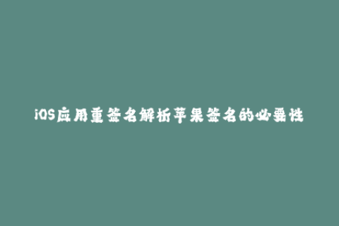 iOS应用重签名解析苹果签名的必要性和步骤