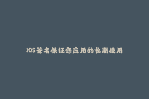 iOS签名保证您应用的长期使用