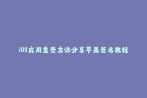 iOS应用重签方法分享苹果签名教程