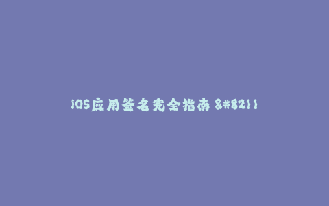 iOS应用签名完全指南 - 如何签署苹果应用