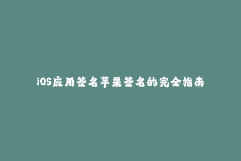 iOS应用签名苹果签名的完全指南