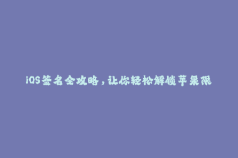 iOS签名全攻略，让你轻松解锁苹果限制