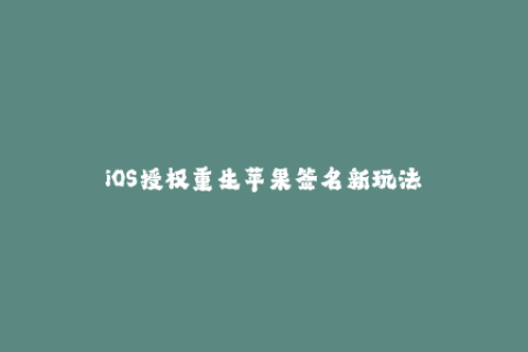 iOS授权重生苹果签名新玩法