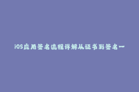 iOS应用签名流程详解从证书到签名一气呵成