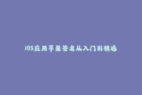 iOS应用苹果签名从入门到精通