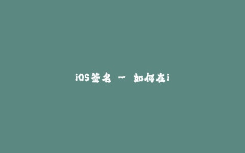 iOS签名 - 如何在iPhone上重要的应用程序签名？