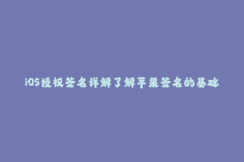 iOS授权签名详解了解苹果签名的基础知识