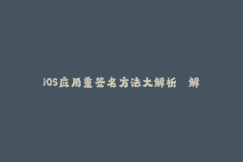 iOS应用重签名方法大解析 —— 解决企业签名问题