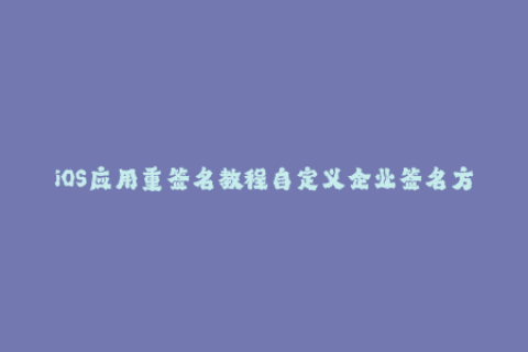 iOS应用重签名教程自定义企业签名方法