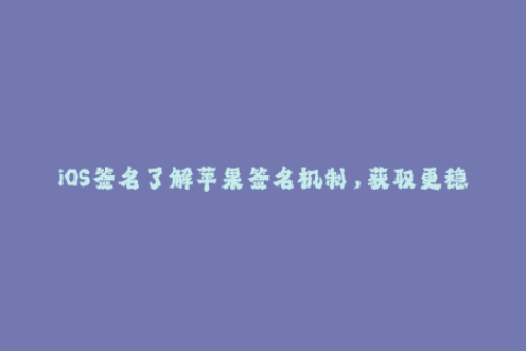 iOS签名了解苹果签名机制，获取更稳定的企业签名方法