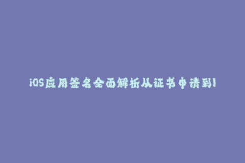 iOS应用签名全面解析从证书申请到IPA安装