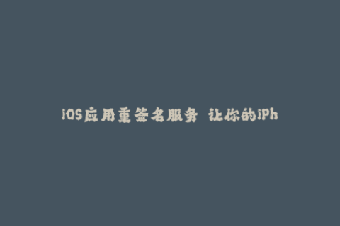 iOS应用重签名服务——让你的iPhone永不过期