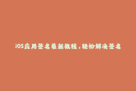 iOS应用签名最新教程，轻松解决签名问题