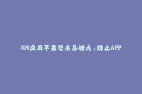 iOS应用苹果签名易错点，防止APP崩溃！