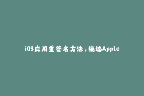 iOS应用重签名方法，绕过Apple签名限制