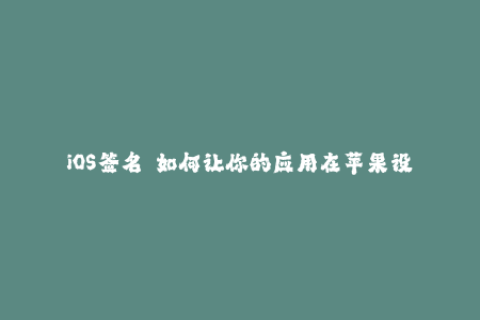 iOS签名——如何让你的应用在苹果设备上畅行无阻