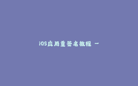 iOS应用重签名教程 - 全新苹果签名技巧！